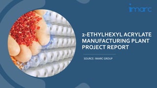 2-ETHYLHEXYL ACRYLATE
MANUFACTURING PLANT
PROJECT REPORT
SOURCE: IMARC GROUP
 
