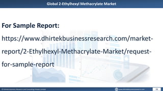 © Dhirtek Business Research and Consulting Private Limited www.dhirtekbusinessresearch.com
Global 2-Ethylhexyl Methacrylate Market
15
For Sample Report:
https://www.dhirtekbusinessresearch.com/market-
report/2-Ethylhexyl-Methacrylate-Market/request-
for-sample-report
 