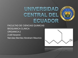 FACULTAD DE CIENCIAS QUIMICAS
BIOQUIMICA CLINICA
ORGANICA 2
2-etil hexanol.
Narváez Benítez Abraham Mauricio
 