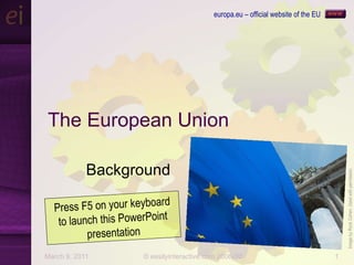 The European Union Background Image by Rock Cohen. Used with permission Press F5 on your keyboard to launch this PowerPoint presentation europa.eu – official website of the EU 