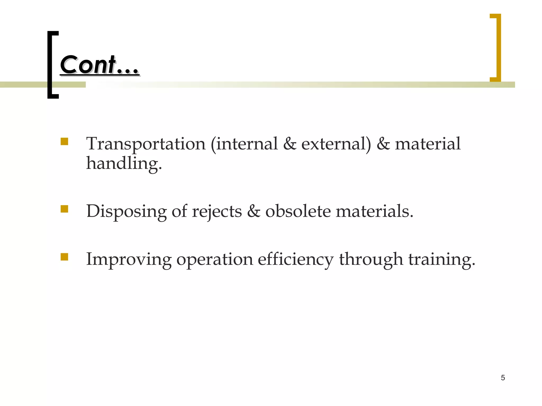 Cont…


   Transportation (internal & external) & material
    handling.

   Disposing of rejects & obsolete materials.

   Improving operation efficiency through training.




                                                       5
 
