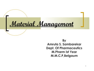 Material Management

                     By
          Amruta S. Sambarekar
          Dept. Of Pharmaceutics
             M.Pharm Ist Year
            M.M.C.P,Belgaum


                                   1
 