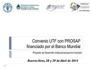 Convenio UTF con PROSAP
financiado por el Banco Mundial
Proyecto de Desarrollo Institucional para la Inversión
Buenos Aires, 28 y 29 de Abril de 2014
 