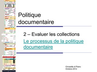 Politique
documentaire
Christelle di Pietro
Octobre 2012
2 – Evaluer les collections
Le processus de la politique
documentaire
 