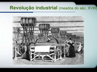 Revolução industrial (meados do séc. XVIII)
 