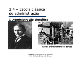 2.4 – Escola clássica
de administração
 Administração científica




                                 Taylor cronometrando o tempo


            ADMEMP – Administração de Empresas
             Prof. Ms. Paulo Cristiano de Oliveira
 