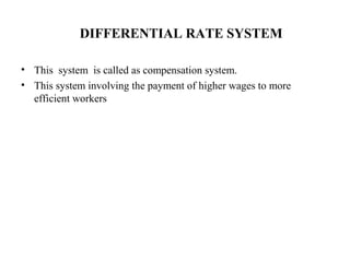DIFFERENTIAL RATE SYSTEM
• This system is called as compensation system.
• This system involving the payment of higher wages to more
efficient workers
 