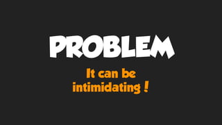 PROBLEM
It can be
intimidating!
 