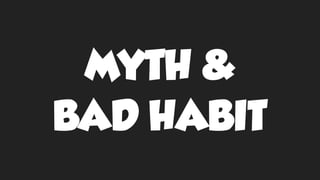 MYTH &
BAD HABIT
 