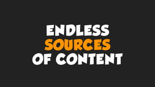 ENDLESS
SOURCES
OF CONTENT
 