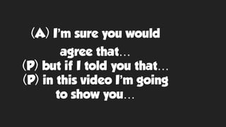 (A) I’m sure you would
agree that…
(P) but if I told you that…
(P) in this video I’m going
to show you…
 