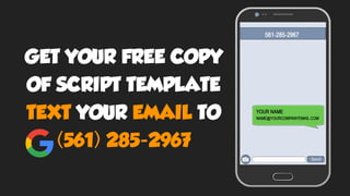 GET YOUR FREE COPY
OF SCRIPT TEMPLATE
TEXT YOUR EMAIL TO
(561) 285-2967
 