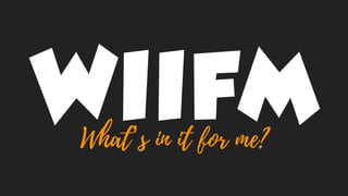 WIIFMWhat’s in it for me?
 