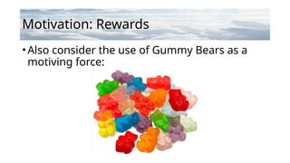 Motivation: Rewards
•Also consider the use of Gummy Bears as a
motiving force:
 