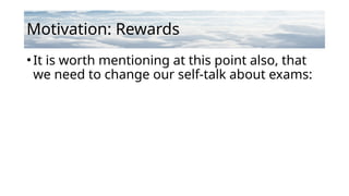 Motivation: Rewards
•It is worth mentioning at this point also, that
we need to change our self-talk about exams:
 