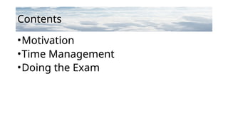 Contents
•Motivation
•Time Management
•Doing the Exam
 