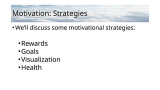 Motivation: Strategies
•We’ll discuss some motivational strategies:
•Rewards
•Goals
•Visualization
•Health
 