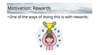 Motivation: Rewards
•One of the ways of doing this is with rewards:
 