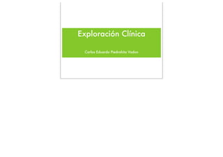 Exploración Clínica

 Carlos Eduardo Piedrahita Vadon
 