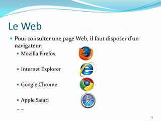 Le WebPour consulter une page Web, il faut disposer d’un navigateur:MozillaFirefoxInternet ExplorerGoogle ChromeApple Safari……13