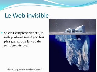 Le Web invisibleSelon CompletePlanet*, le web profond serait 500 fois plus grand que le web de surface ( visible).16*:http://aip.completeplanet.com/