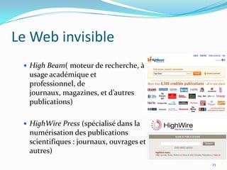 Le Web invisibleHigh Beam( moteur de recherche, à usage académique et professionnel, de journaux, magazines, et d’autres publications)HighWirePress(spécialisé dans la numérisation des publications scientifiques : journaux, ouvrages et autres)23