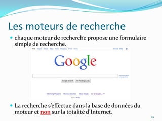 Les moteurs de recherchechaque moteur de recherche propose une formulaire simple de recherche.La recherche s’effectue dans la base de données du moteur et nonsur la totalité d’Internet.29