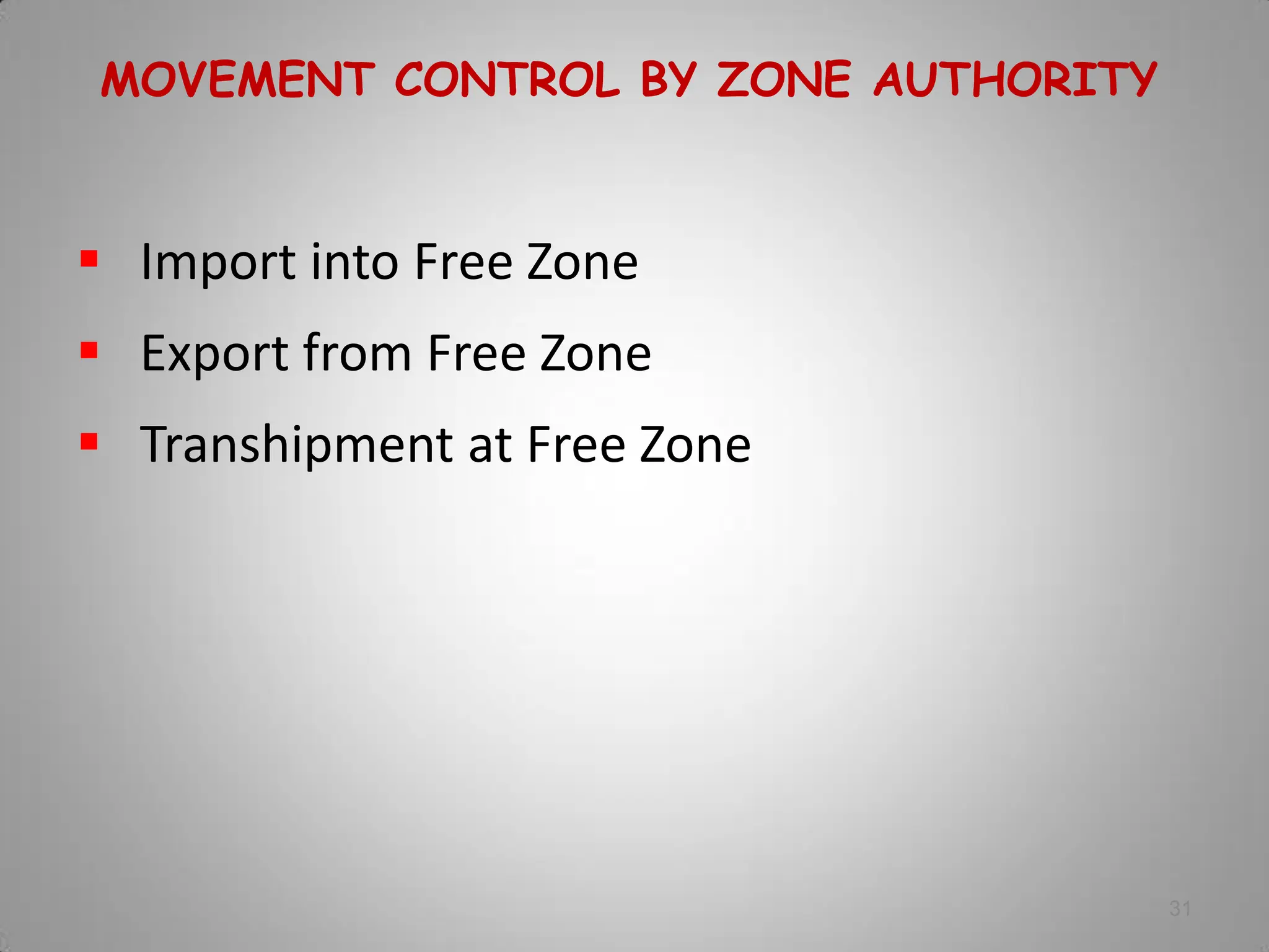 31
MOVEMENT CONTROL BY ZONE AUTHORITY
 Import into Free Zone
 Export from Free Zone
 Transhipment at Free Zone
 
