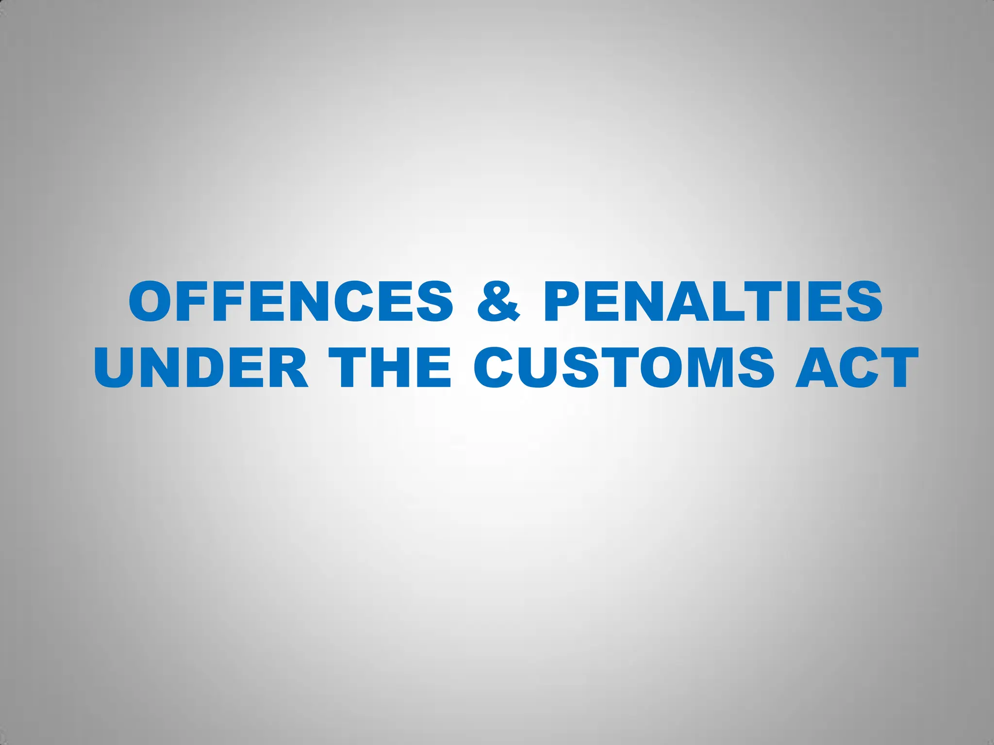 OFFENCES & PENALTIES
UNDER THE CUSTOMS ACT
 