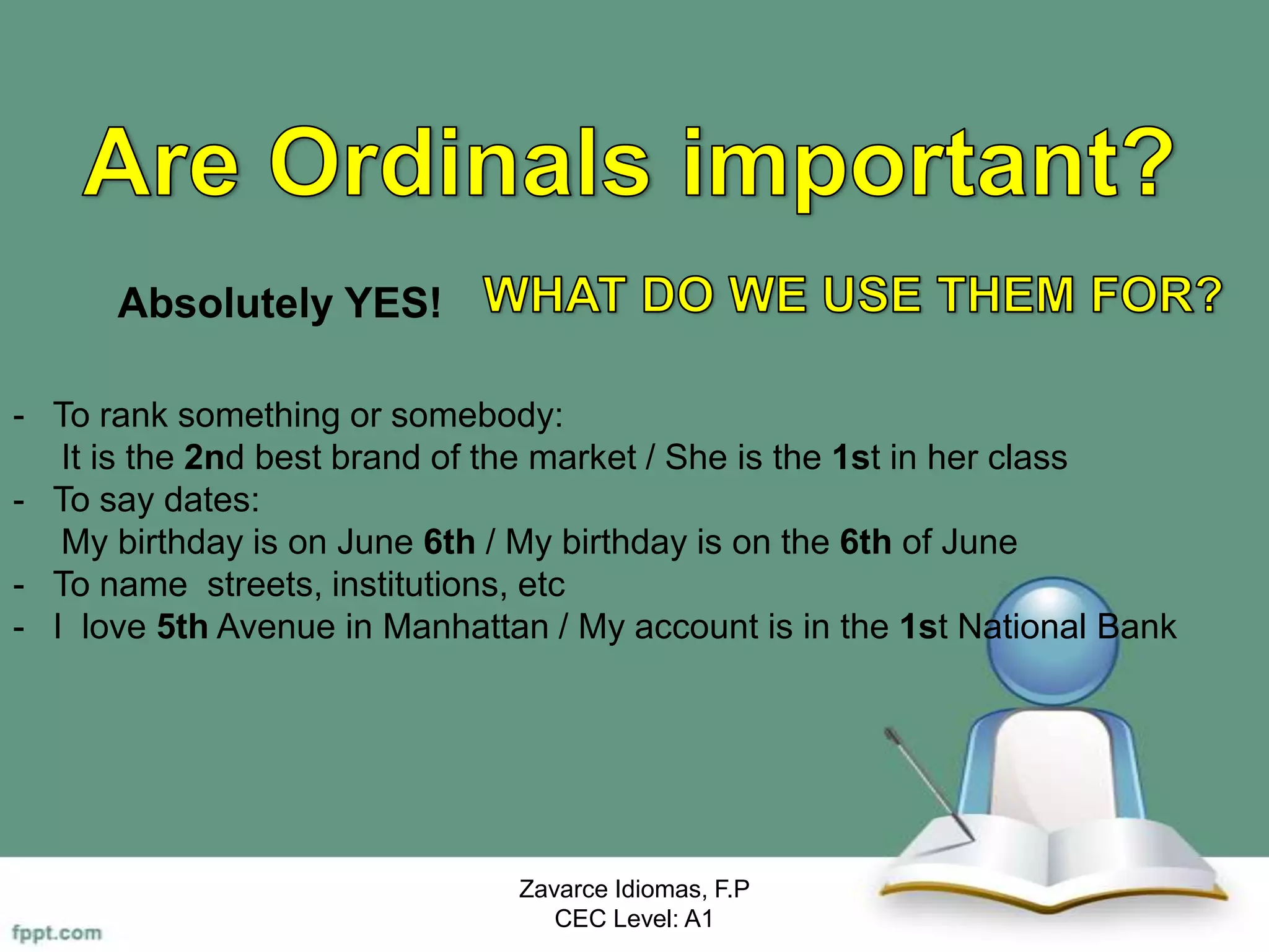 Zavarce Idiomas, F.P
CEC Level: A1
Absolutely YES!
- To rank something or somebody:
It is the 2nd best brand of the market / She is the 1st in her class
- To say dates:
My birthday is on June 6th / My birthday is on the 6th of June
- To name streets, institutions, etc
- I love 5th Avenue in Manhattan / My account is in the 1st National Bank
 