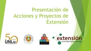 Presentación de
Acciones y Proyectos de
Extensión
 
