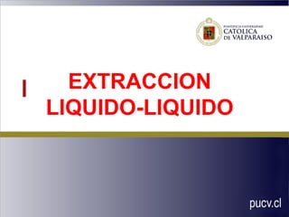 EXTRACCION
LIQUIDO-LIQUIDO
 