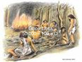 Etapa Lítica 50 000 – 100 a.C. 