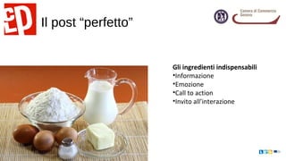 Il post “perfetto”
Gli ingredienti indispensabili
•Informazione
•Emozione
•Call to action
•Invito all’interazione
 