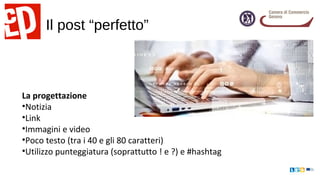 Il post “perfetto”
La progettazione
•Notizia
•Link
•Immagini e video
•Poco testo (tra i 40 e gli 80 caratteri)
•Utilizzo punteggiatura (soprattutto ! e ?) e #hashtag
 