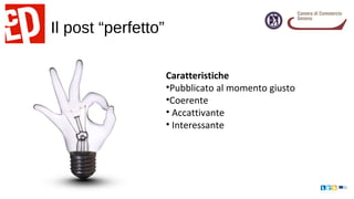 Il post “perfetto”
Caratteristiche
•Pubblicato al momento giusto
•Coerente
• Accattivante
• Interessante
 