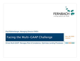 Paul Rothenberger, Managing Director EMEA


                                                                             Nov. 4th 2009
 Facing the Multi-GAAP Challenge                                             Istanbul


Drives Multi-GAAP. Manages Risk & Compliance. Optimises Lending Processes.
 