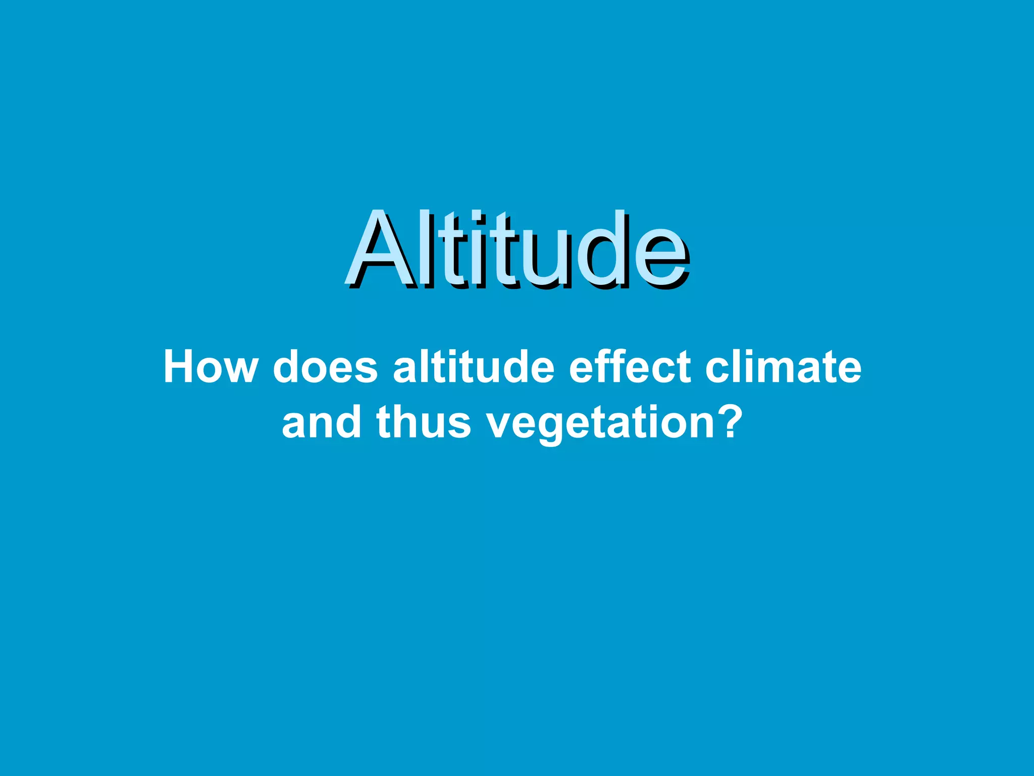 Altitude How does altitude effect climate and thus vegetation? 