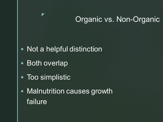 z
Organic vs. Non-Organic
▪ Not a helpful distinction
▪ Both overlap
▪ Too simplistic
▪ Malnutrition causes growth
failure
 