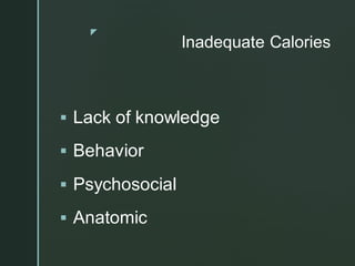 z
Inadequate Calories
▪ Lack of knowledge
▪ Behavior
▪ Psychosocial
▪ Anatomic
 