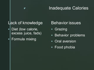 z Inadequate Calories
Lack of knowledge
▪ Diet (low calorie,
excess juice, fads)
▪ Formula mixing
Behavior issues
▪ Grazing
▪ Behavior problems
▪ Oral aversion
▪ Food phobia
 