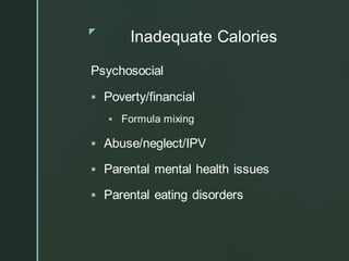 z
Inadequate Calories
Psychosocial
▪ Poverty/financial
▪ Formula mixing
▪ Abuse/neglect/IPV
▪ Parental mental health issues
▪ Parental eating disorders
 
