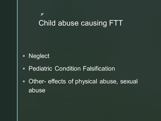 z
Child abuse causing FTT
▪ Neglect
▪ Pediatric Condition Falsification
▪ Other- effects of physical abuse, sexual
abuse
 