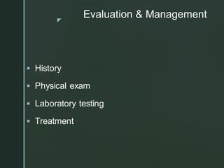 z
Evaluation & Management
▪ History
▪ Physical exam
▪ Laboratory testing
▪ Treatment
 