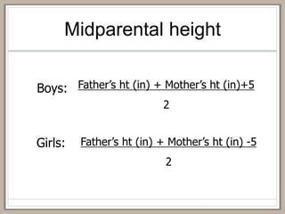Midparental height
Boys:
Girls:
Father’s ht (in) + Mother’s ht (in)+5
2
Father’s ht (in) + Mother’s ht (in) -5
2
 