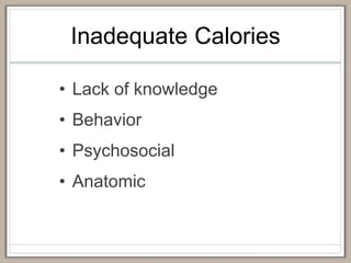 Inadequate Calories
• Lack of knowledge
• Behavior
• Psychosocial
• Anatomic
 