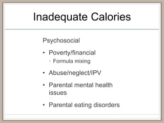 Inadequate Calories
Psychosocial
• Poverty/financial
• Formula mixing
• Abuse/neglect/IPV
• Parental mental health
issues
• Parental eating disorders
 