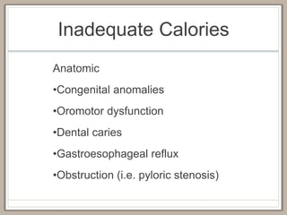 Inadequate Calories
Anatomic
•Congenital anomalies
•Oromotor dysfunction
•Dental caries
•Gastroesophageal reflux
•Obstruction (i.e. pyloric stenosis)
 