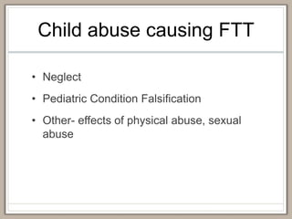 Child abuse causing FTT
• Neglect
• Pediatric Condition Falsification
• Other- effects of physical abuse, sexual
abuse
 