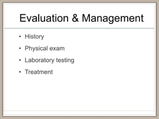 Evaluation & Management
• History
• Physical exam
• Laboratory testing
• Treatment
 